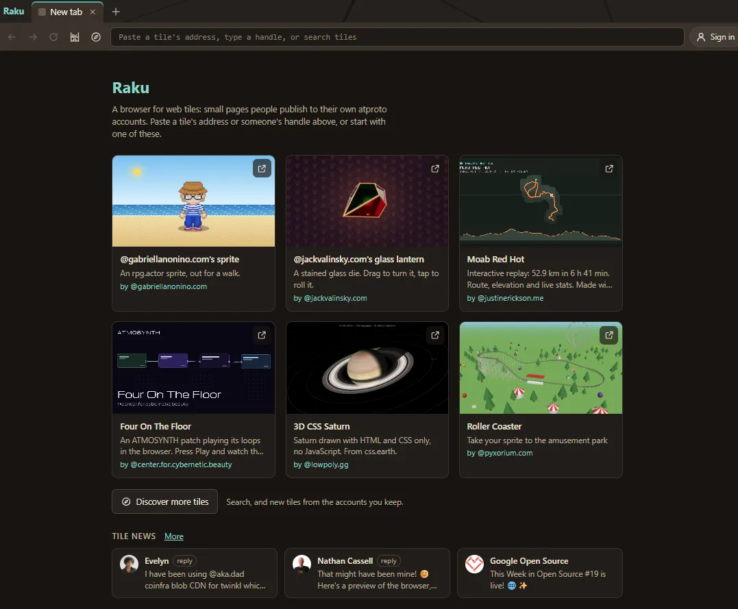 Screenshot of Raku’s first screen on a computer. The top bar has a Raku tab, the back, forward, reload, shelf and Discover buttons, the address box (“Paste a tile’s address, type a handle, or search tiles”) and Sign in. Below, the heading Raku and a line of introduction, then six picks as cards in two rows of three: a pixel sprite on a beach, a stained-glass die, a route map with an elevation line, a synth patch, a 3D CSS Saturn and a roller coaster in a park. Under them, a Discover more tiles button, and a Tile news row with the latest three posts.